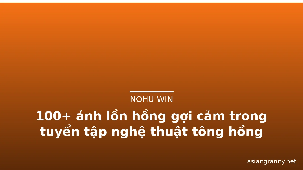 100+ ảnh lồn hồng gợi cảm trong tuyển tập nghệ thuật tông hồng nhẹ