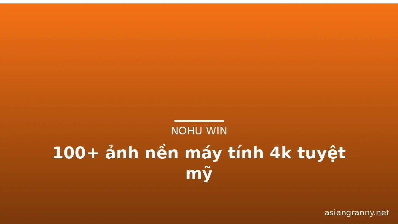 100+ ảnh nền máy tính 4k tuyệt mỹ