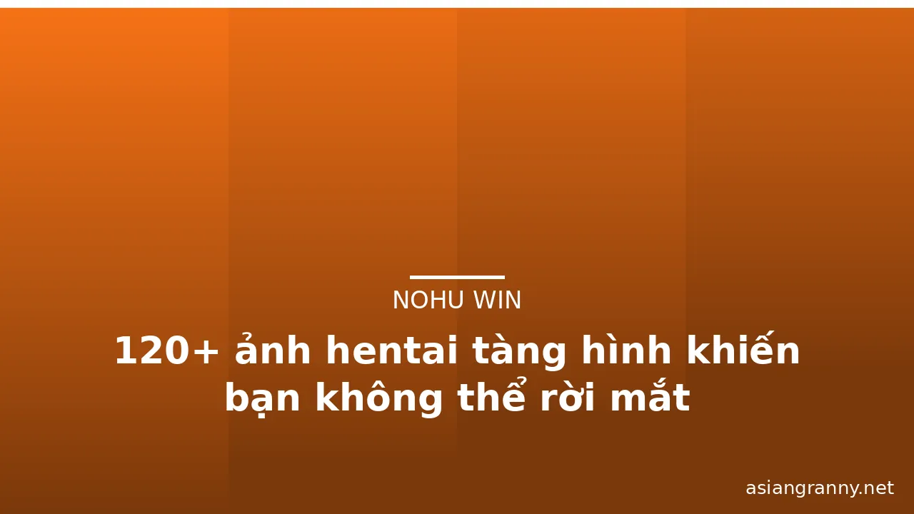 120+ ảnh hentai tàng hình khiến bạn không thể rời mắt