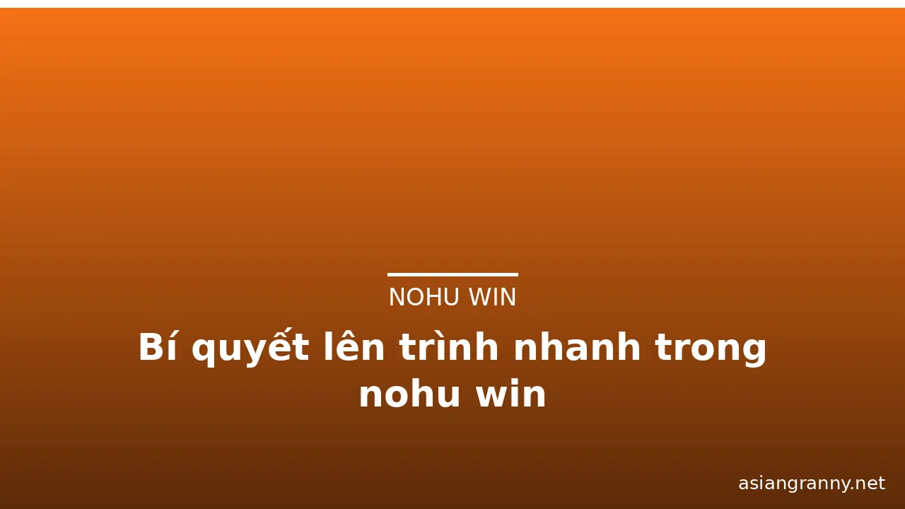 Bí quyết lên trình nhanh trong nohu win — nohu win · ảnh 2