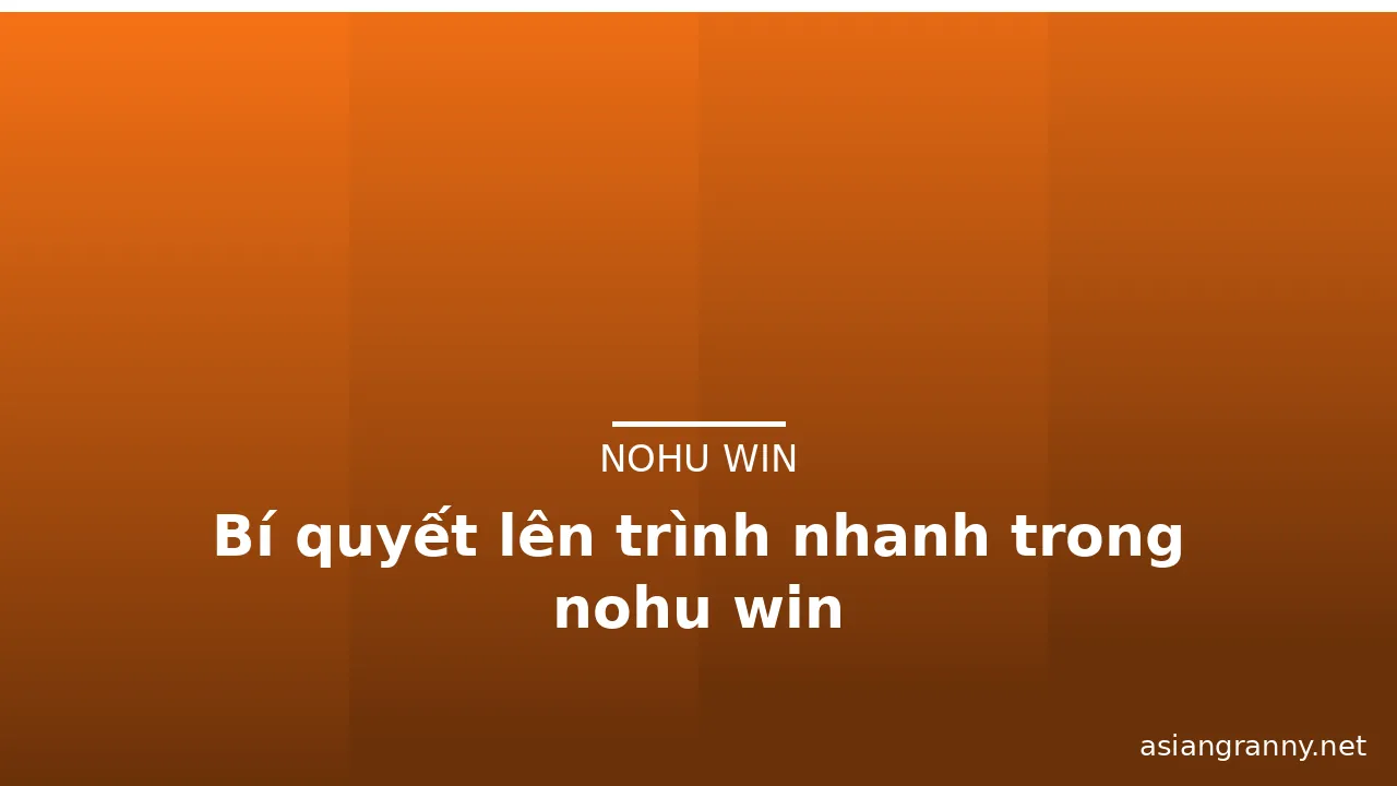 Bí quyết lên trình nhanh trong nohu win — nohu win · ảnh 3