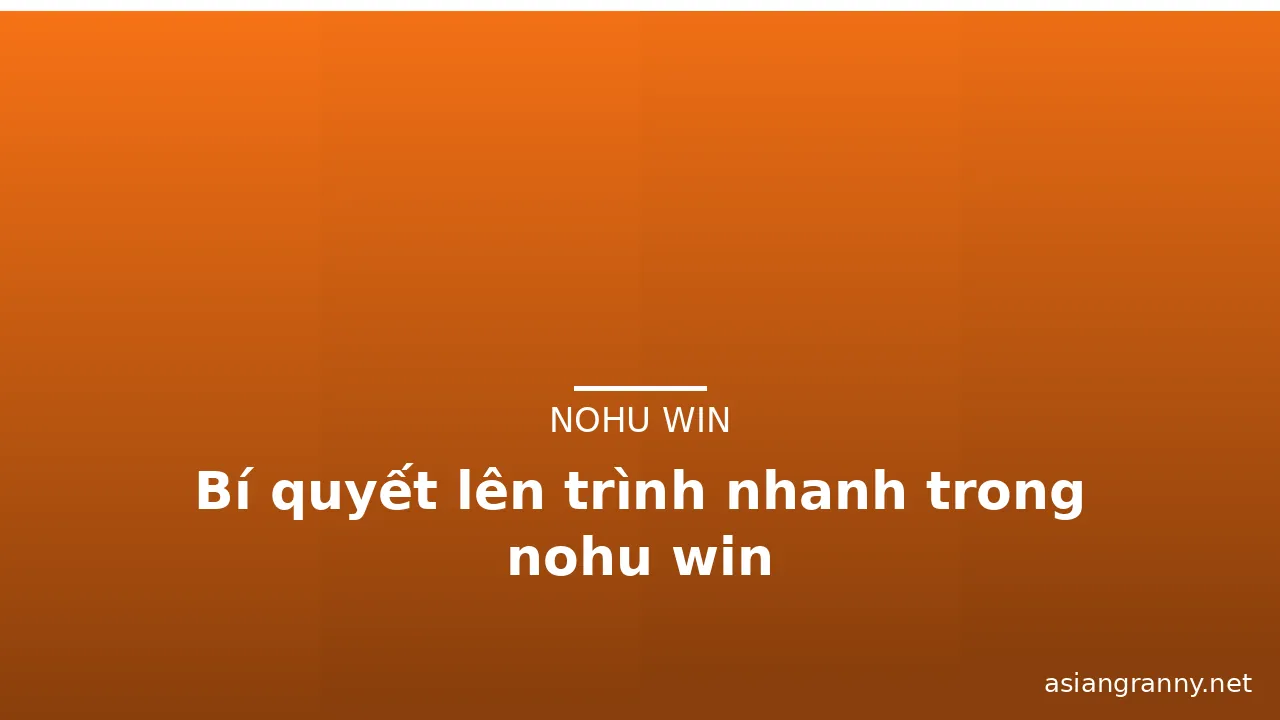 Bí quyết lên trình nhanh trong nohu win