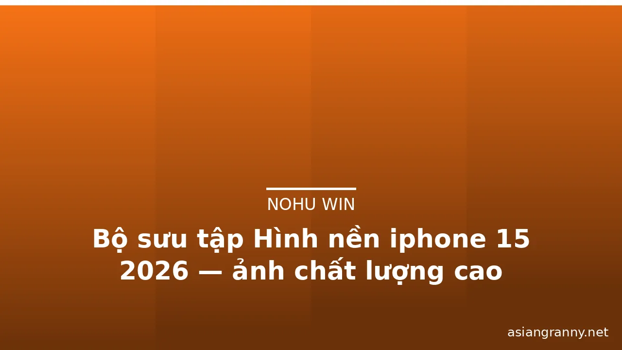 Bộ sưu tập Hình nền iphone 15 2026 — ảnh chất lượng cao