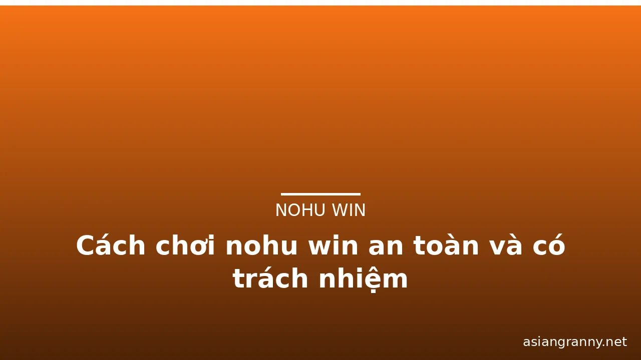 Cách chơi nohu win an toàn và có trách nhiệm — nohu win · ảnh 1