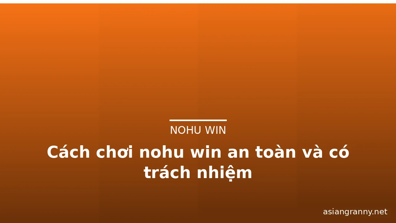 Cách chơi nohu win an toàn và có trách nhiệm — nohu win · ảnh 2