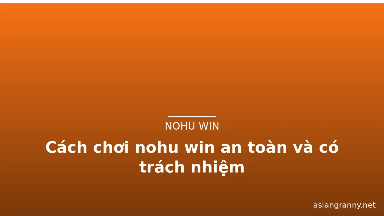 Cách chơi nohu win an toàn và có trách nhiệm — nohu win · ảnh 3