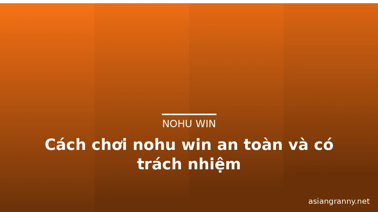 Cách chơi nohu win an toàn và có trách nhiệm