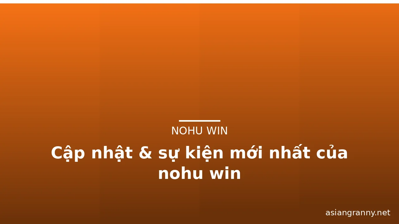Cập nhật & sự kiện mới nhất của nohu win