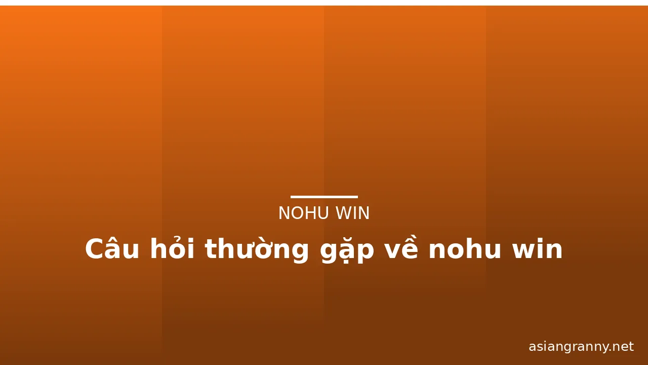 Câu hỏi thường gặp về nohu win — nohu win · ảnh 1