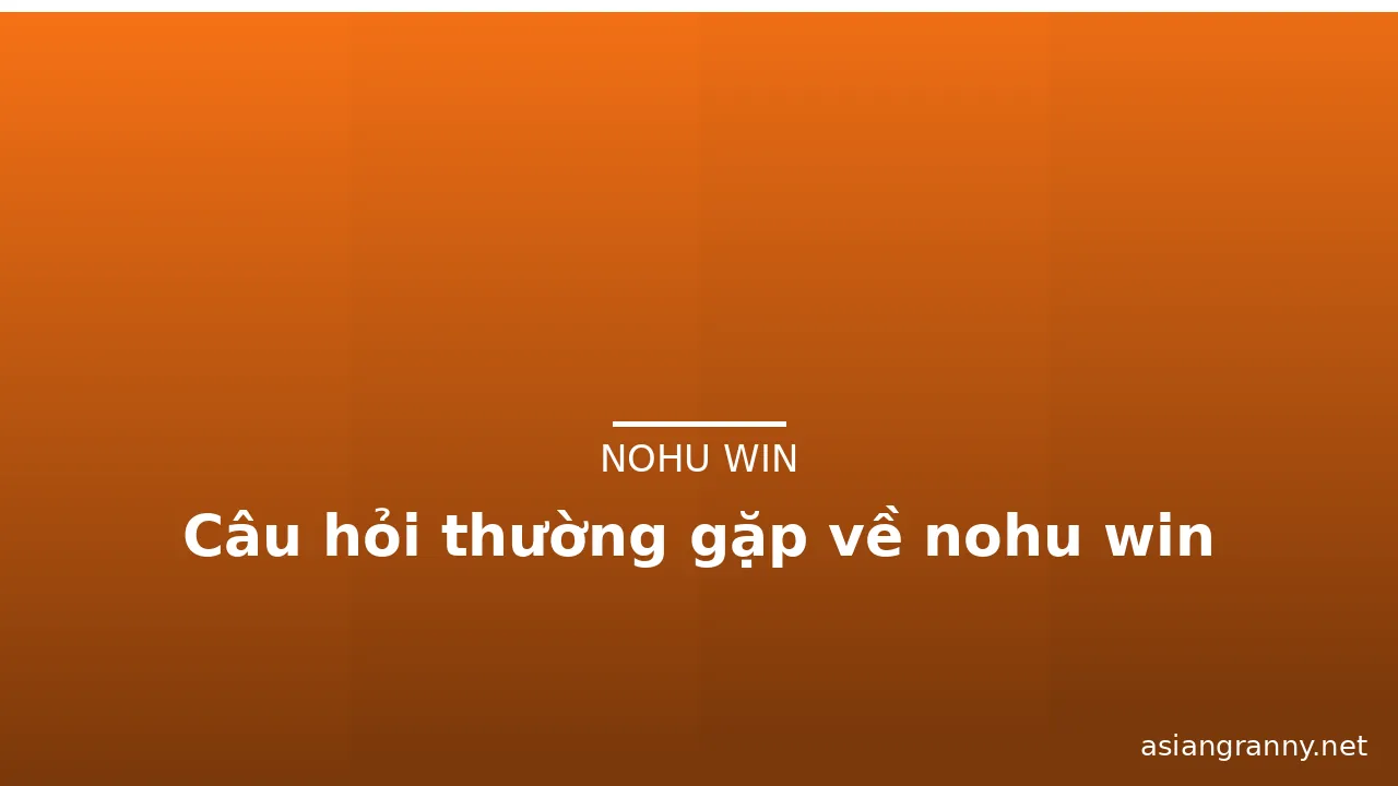 Câu hỏi thường gặp về nohu win — nohu win · ảnh 2