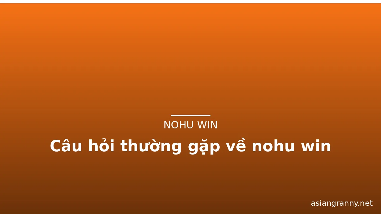 Câu hỏi thường gặp về nohu win — nohu win · ảnh 3
