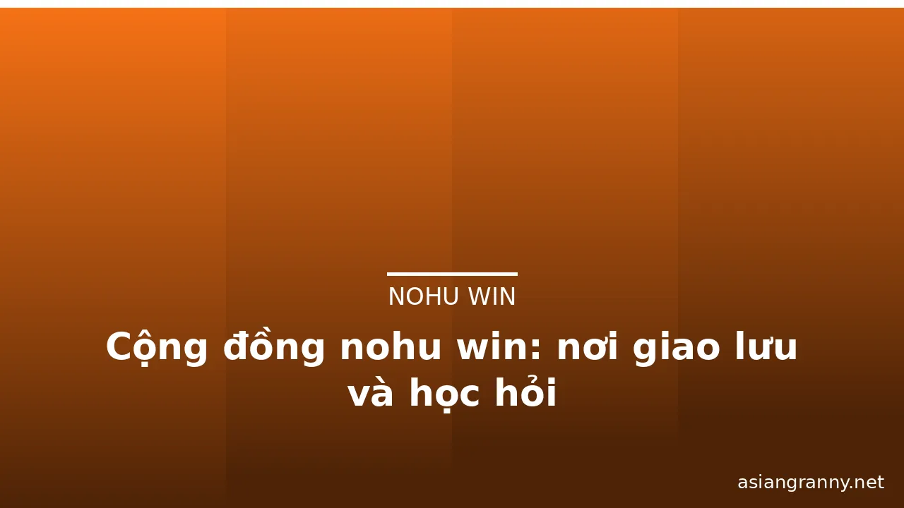 Cộng đồng nohu win: nơi giao lưu và học hỏi — nohu win · ảnh 1