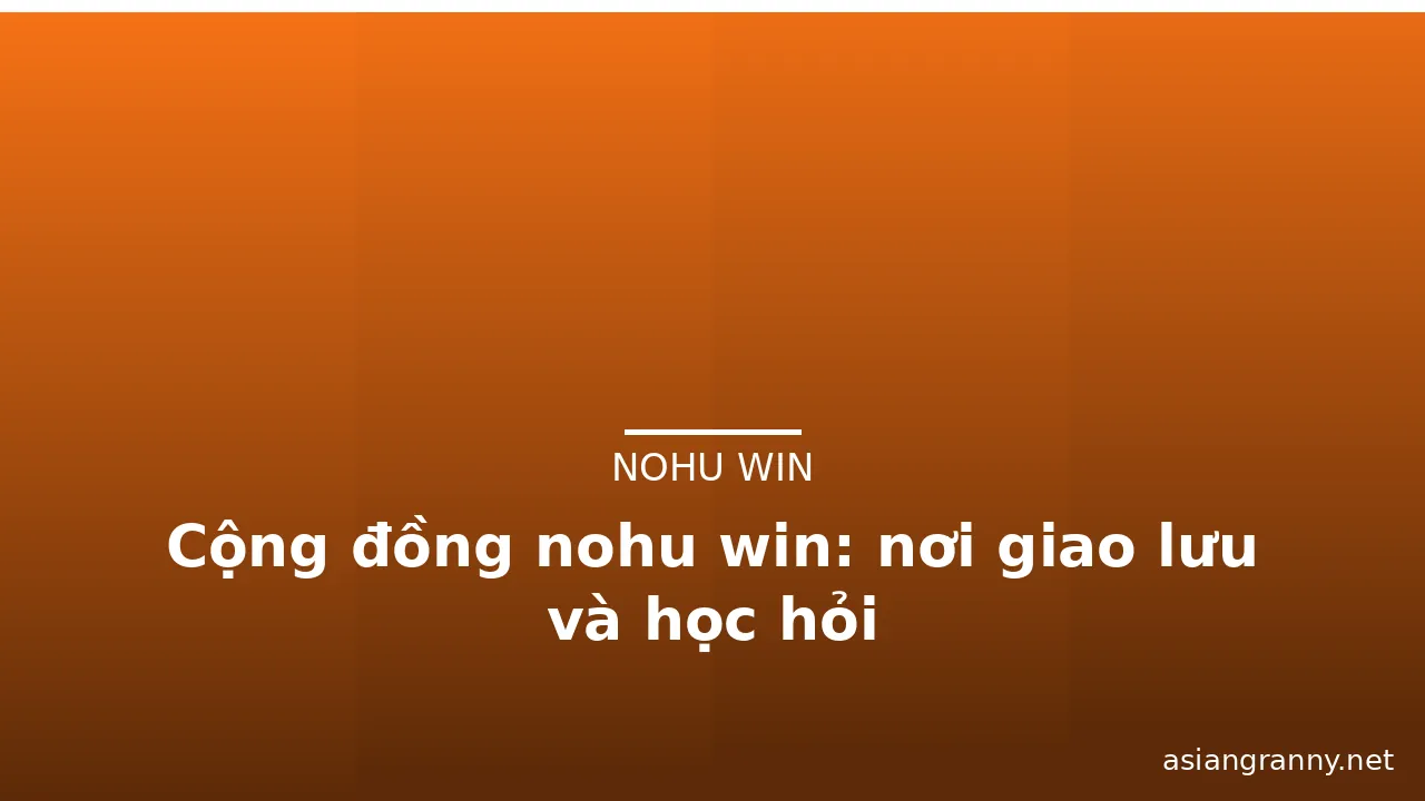 Cộng đồng nohu win: nơi giao lưu và học hỏi — nohu win · ảnh 2