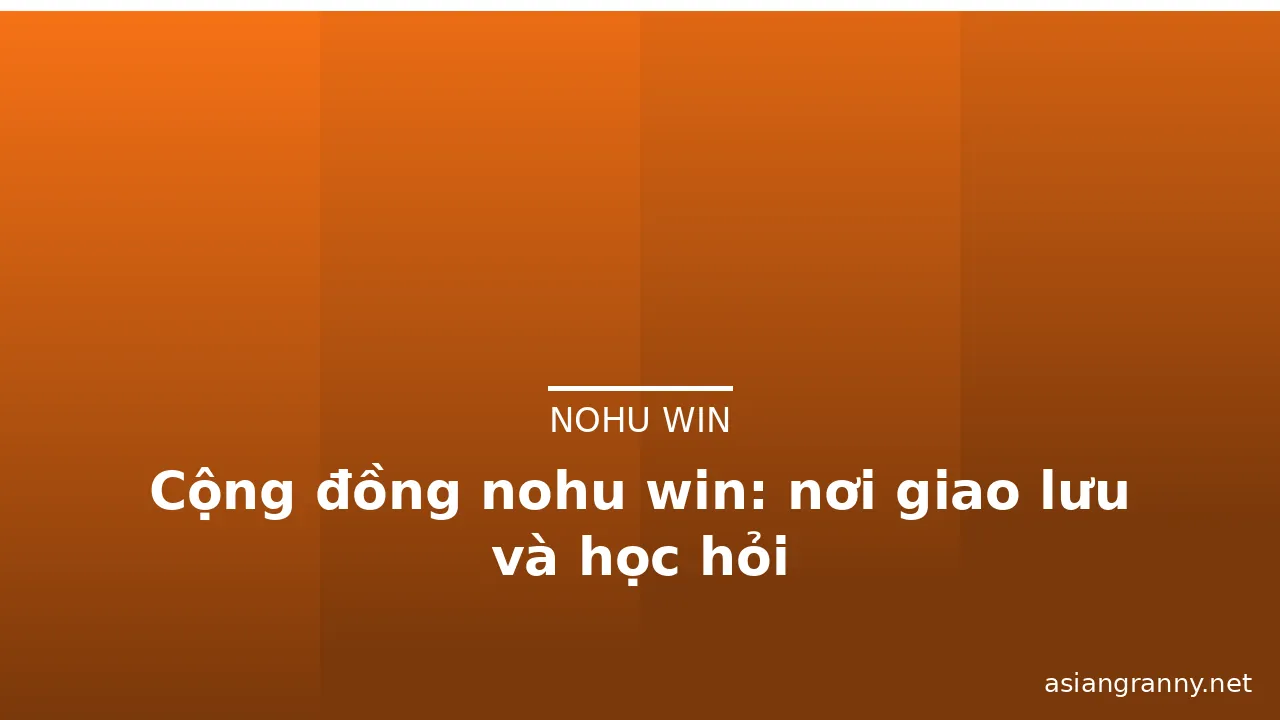 Cộng đồng nohu win: nơi giao lưu và học hỏi — nohu win · ảnh 3