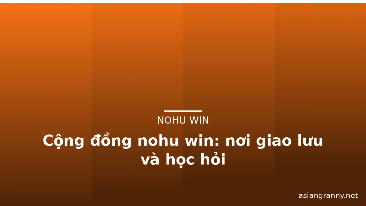 Cộng đồng nohu win: nơi giao lưu và học hỏi