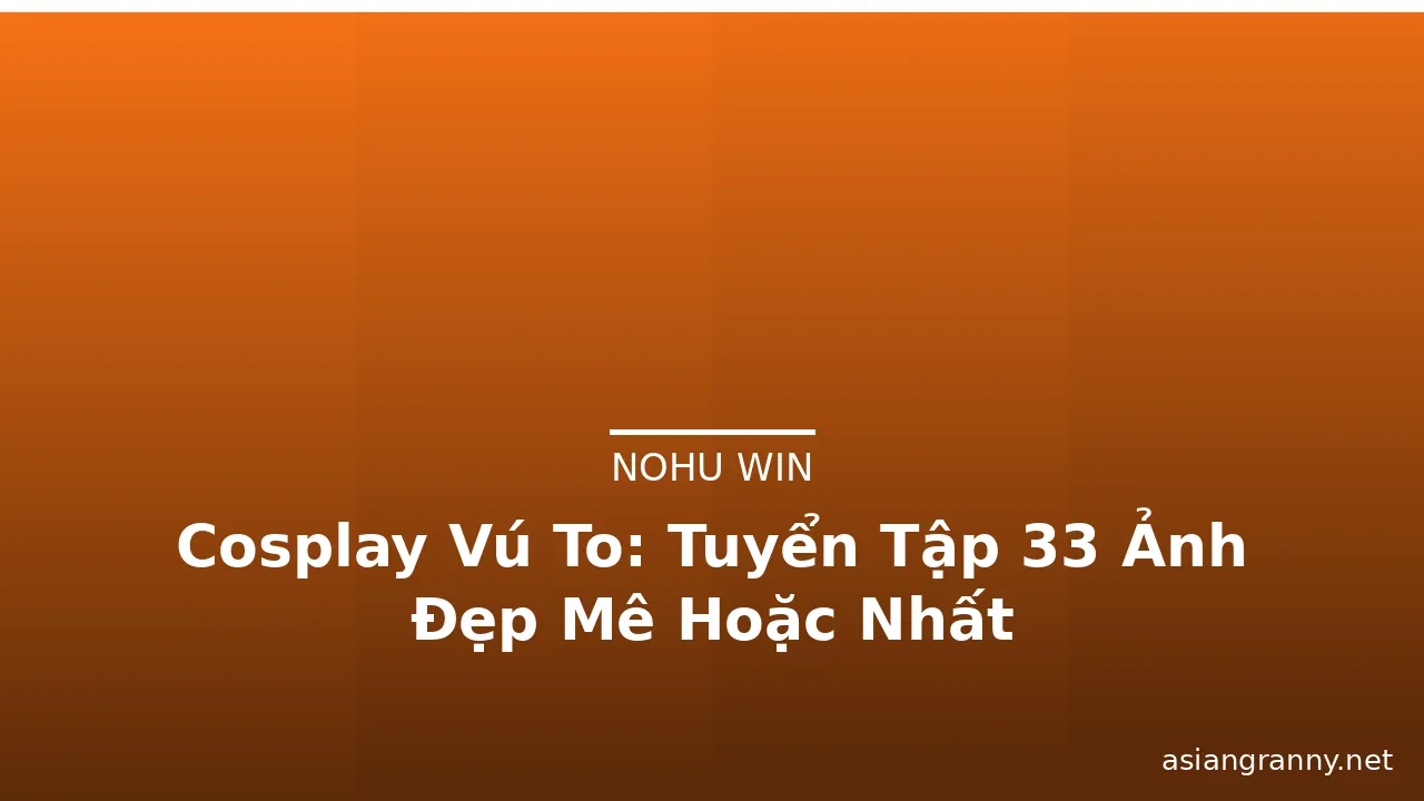 Cosplay Vú To: Tuyển Tập 33 Ảnh Đẹp Mê Hoặc Nhất · ảnh 1