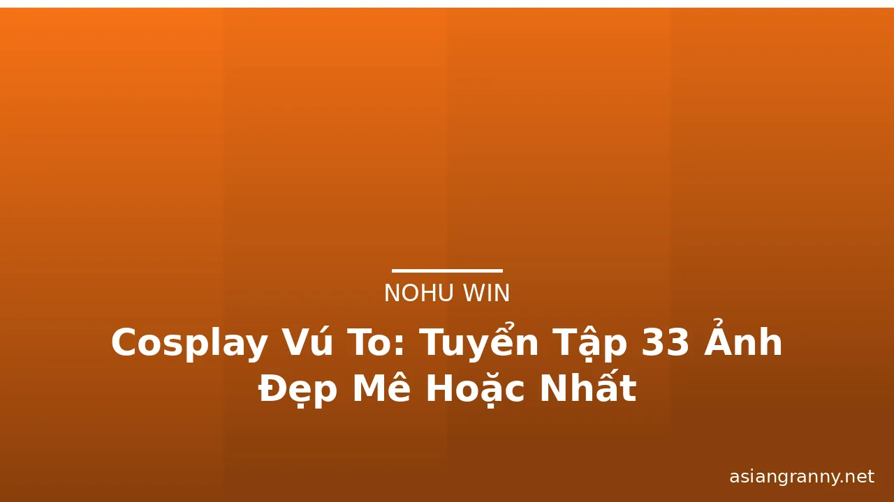 Cosplay Vú To: Tuyển Tập 33 Ảnh Đẹp Mê Hoặc Nhất