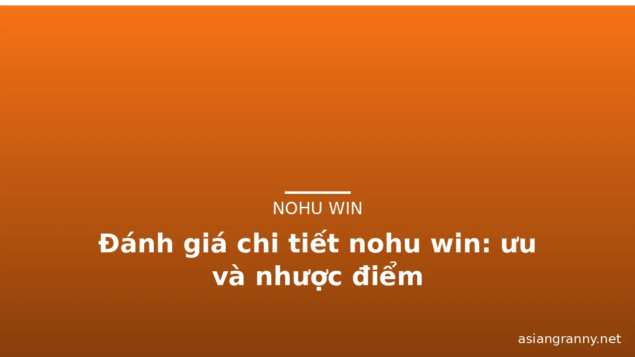 Đánh giá chi tiết nohu win: ưu và nhược điểm — nohu win · ảnh 2