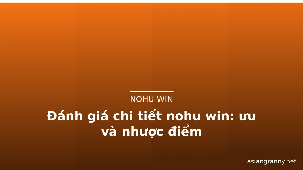 Đánh giá chi tiết nohu win: ưu và nhược điểm — nohu win · ảnh 3