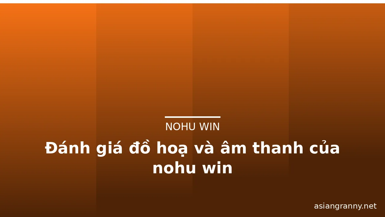 Đánh giá đồ hoạ và âm thanh của nohu win — nohu win · ảnh 1
