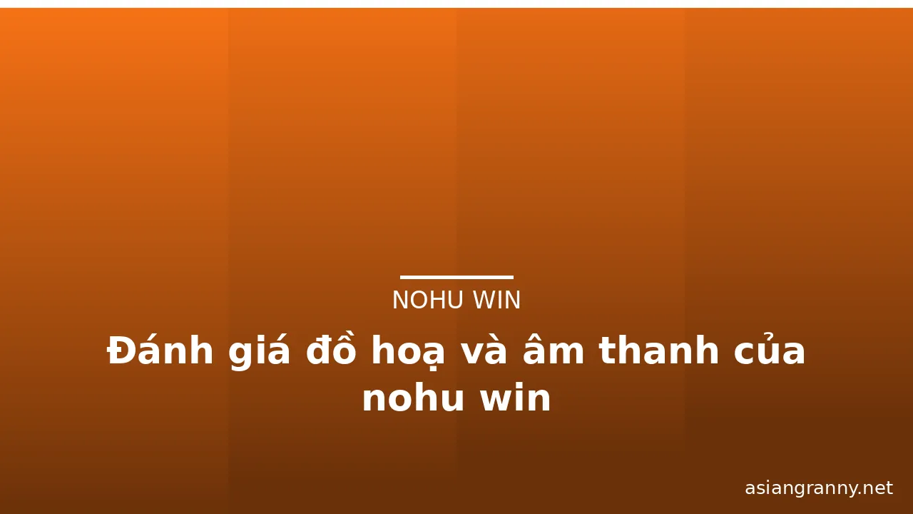 Đánh giá đồ hoạ và âm thanh của nohu win — nohu win · ảnh 2