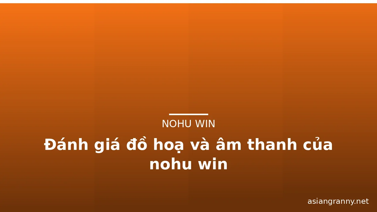 Đánh giá đồ hoạ và âm thanh của nohu win — nohu win · ảnh 3