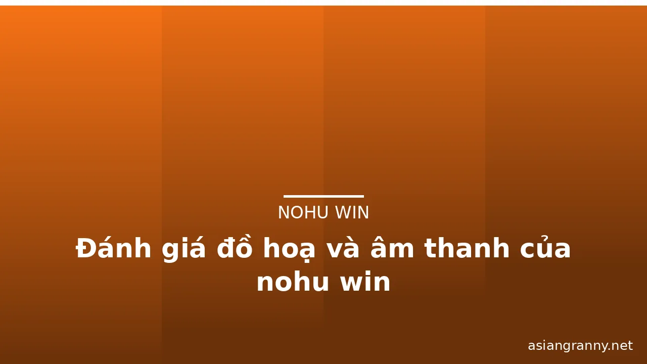 Đánh giá đồ hoạ và âm thanh của nohu win