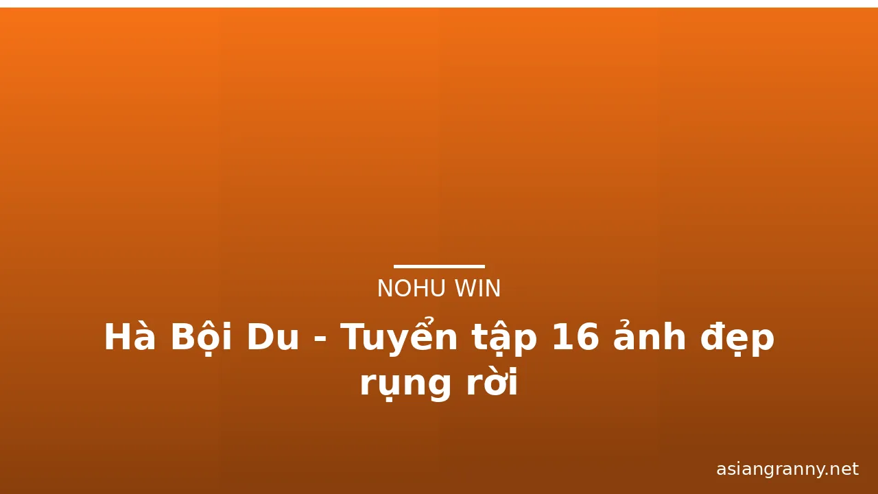 Hà Bội Du - Tuyển tập 16 ảnh đẹp rụng rời