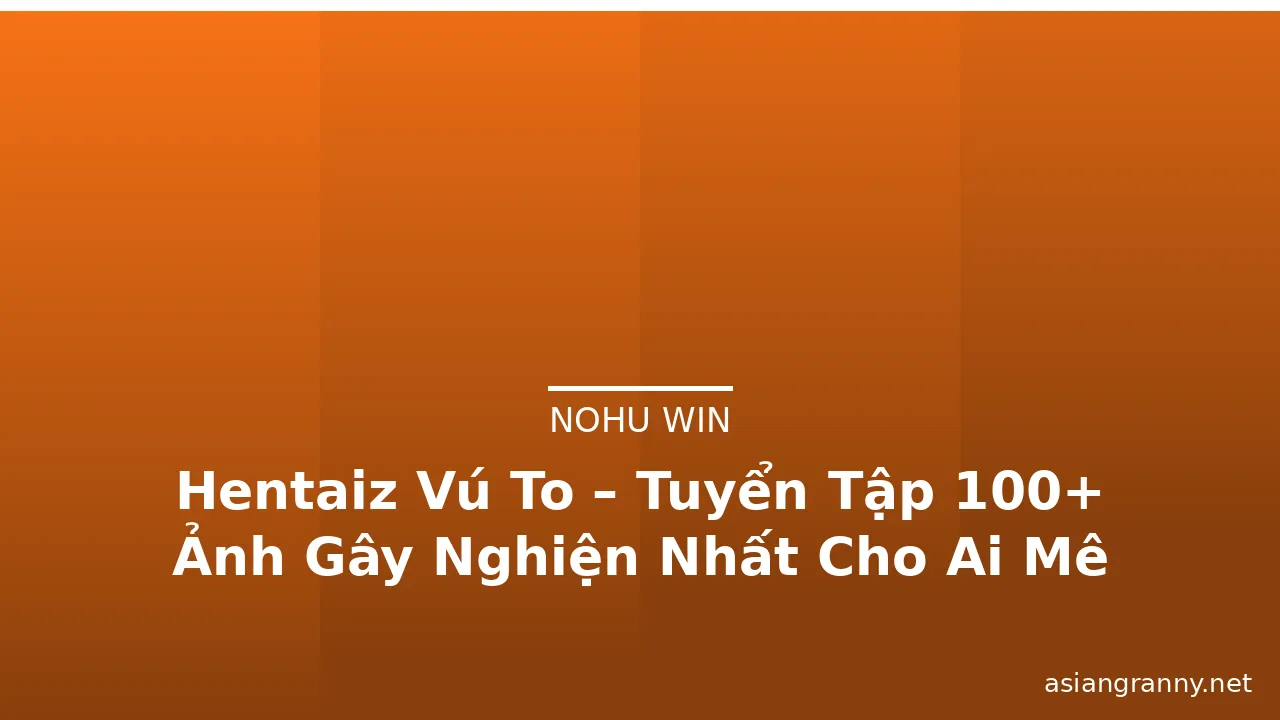 Hentaiz Vú To – Tuyển Tập 100+ Ảnh Gây Nghiện Nhất Cho Ai Mê Mẩn