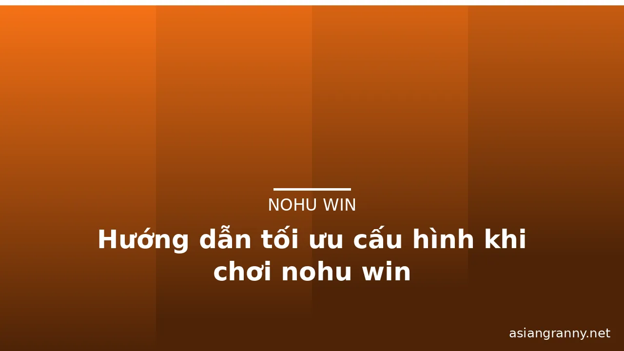 Hướng dẫn tối ưu cấu hình khi chơi nohu win — nohu win · ảnh 3