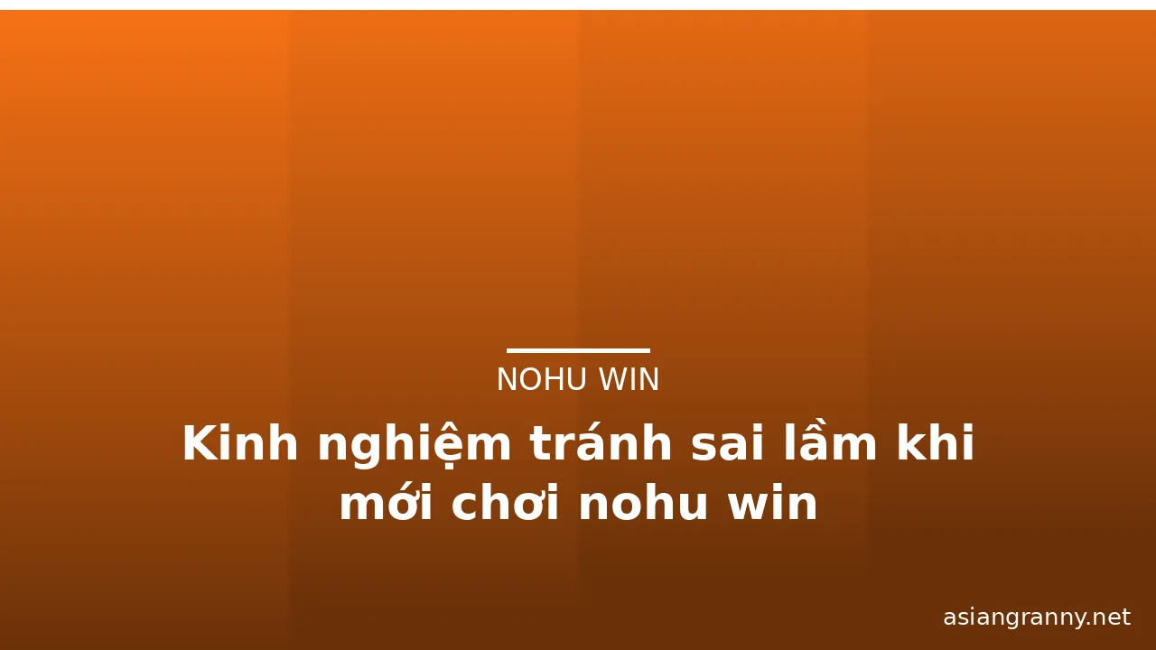 Kinh nghiệm tránh sai lầm khi mới chơi nohu win — nohu win · ảnh 1