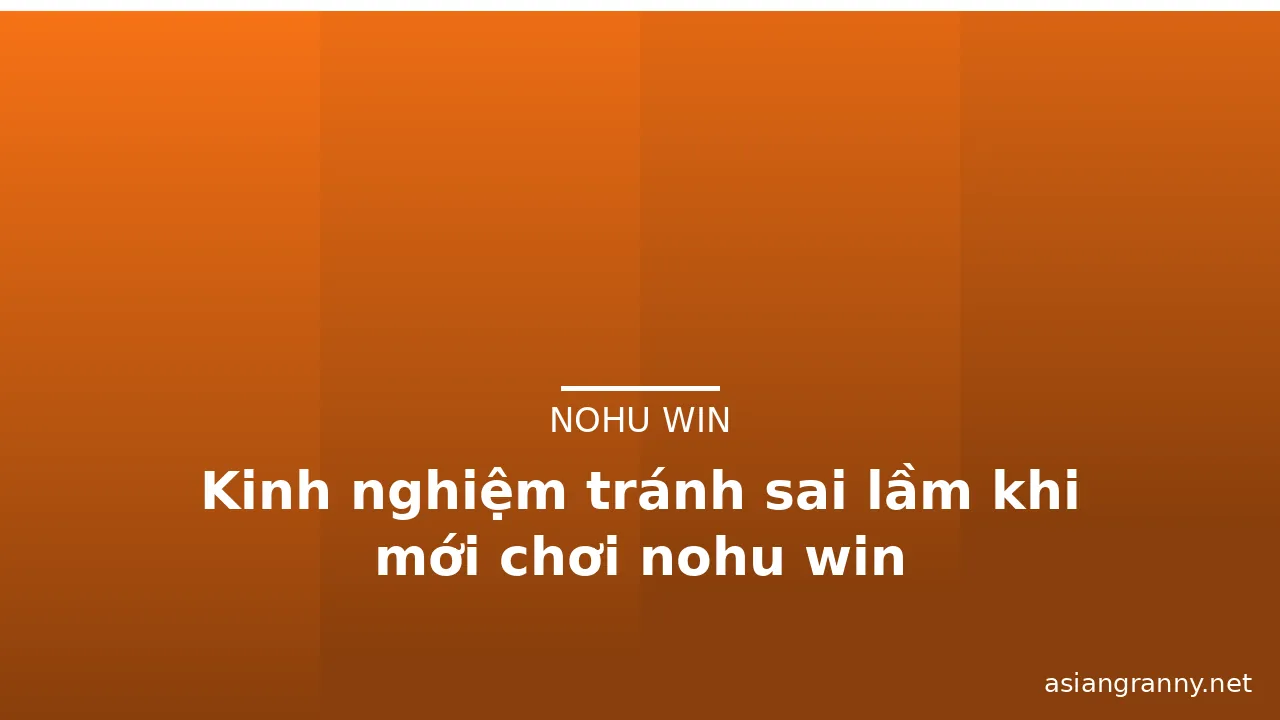Kinh nghiệm tránh sai lầm khi mới chơi nohu win — nohu win · ảnh 2