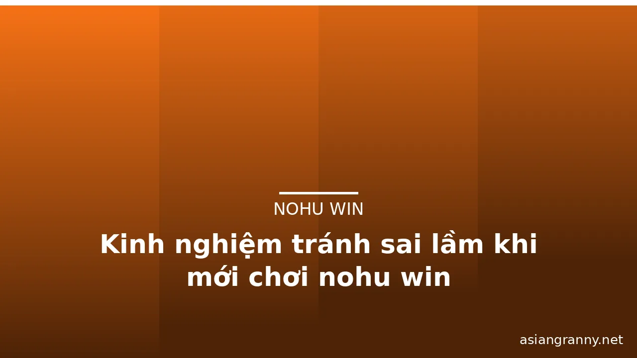 Kinh nghiệm tránh sai lầm khi mới chơi nohu win — nohu win · ảnh 3
