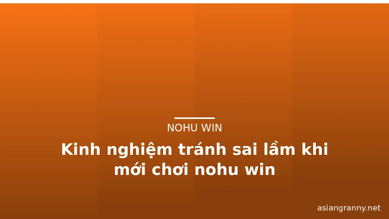 Kinh nghiệm tránh sai lầm khi mới chơi nohu win