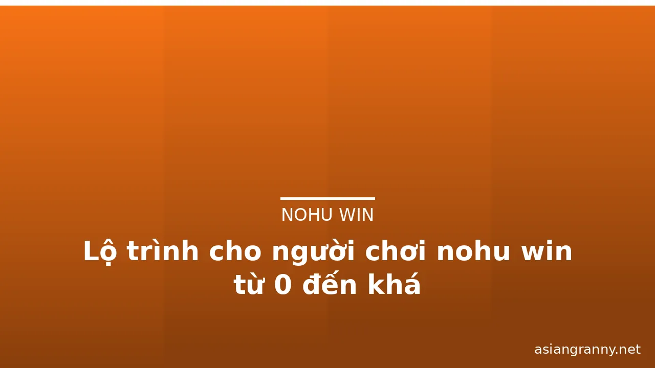 Lộ trình cho người chơi nohu win từ 0 đến khá