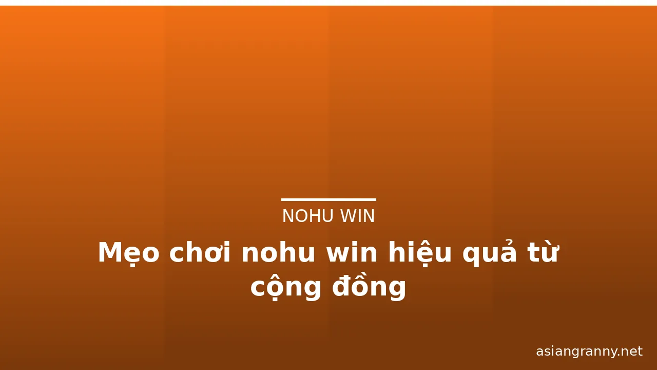 Mẹo chơi nohu win hiệu quả từ cộng đồng — nohu win · ảnh 2