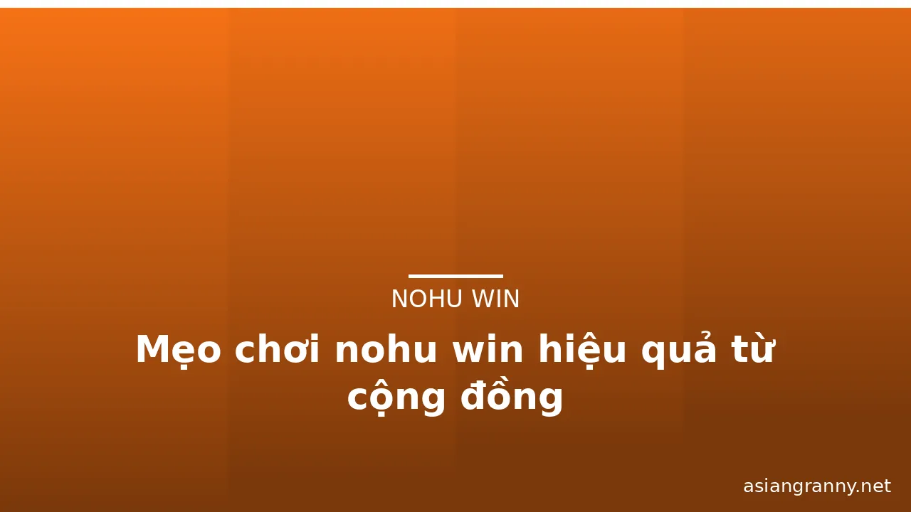 Mẹo chơi nohu win hiệu quả từ cộng đồng — nohu win · ảnh 3