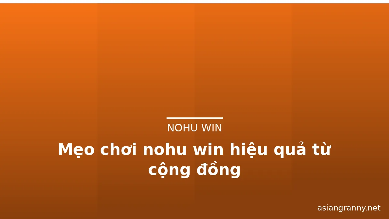 Mẹo chơi nohu win hiệu quả từ cộng đồng