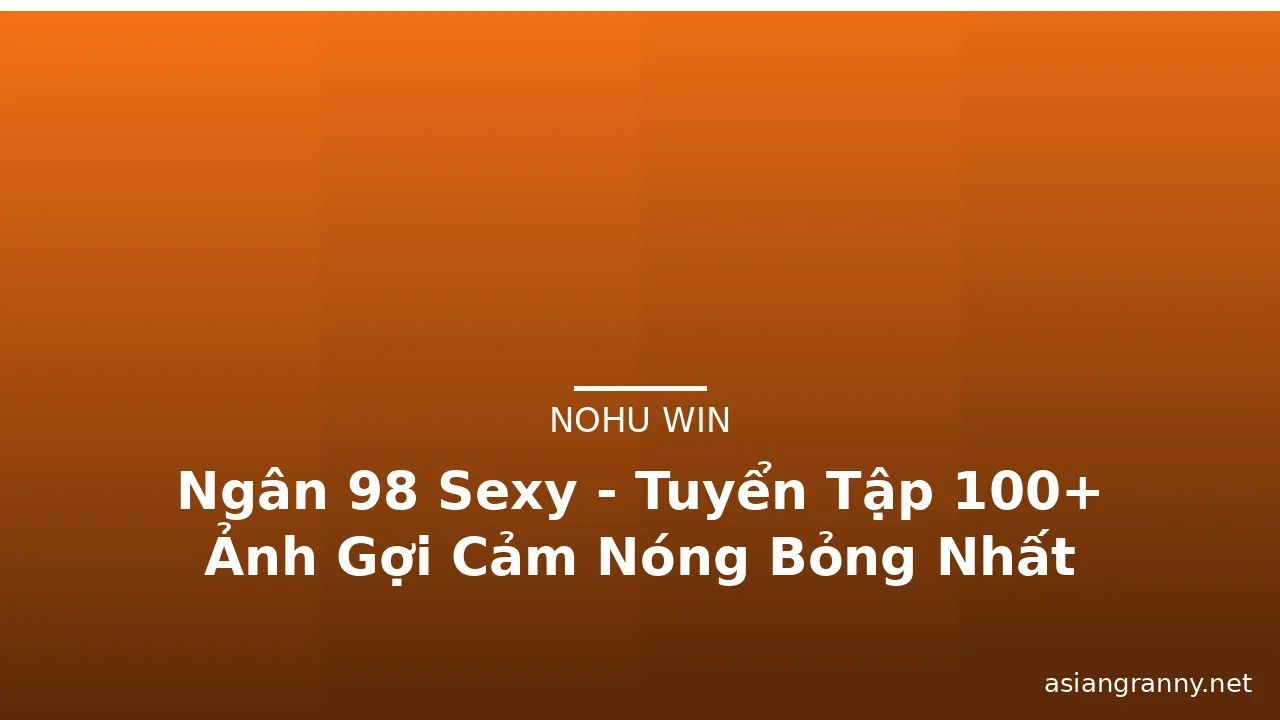 Ngân 98 Sexy - Tuyển Tập 100+ Ảnh Gợi Cảm Nóng Bỏng Nhất · ảnh 2