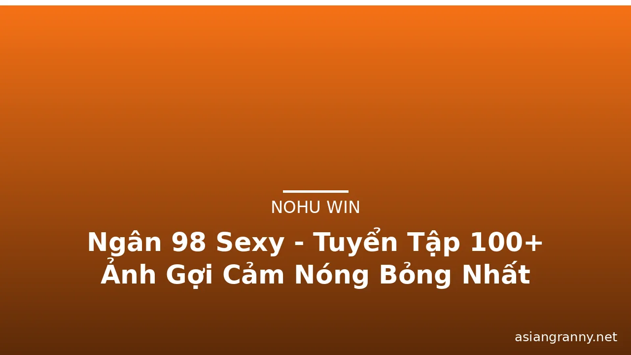 Ngân 98 Sexy - Tuyển Tập 100+ Ảnh Gợi Cảm Nóng Bỏng Nhất · ảnh 3