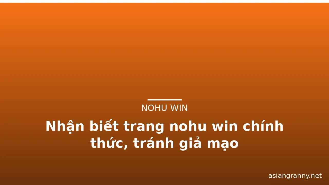 Nhận biết trang nohu win chính thức, tránh giả mạo — nohu win · ảnh 1