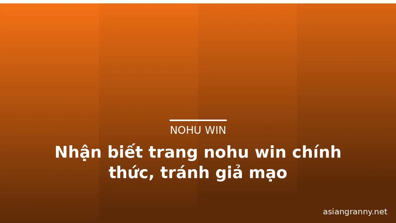 Nhận biết trang nohu win chính thức, tránh giả mạo