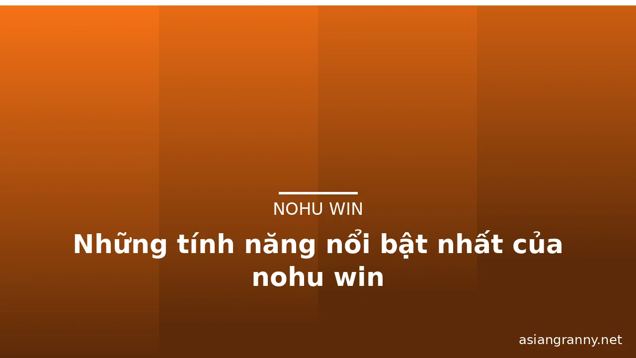 Những tính năng nổi bật nhất của nohu win — nohu win · ảnh 1
