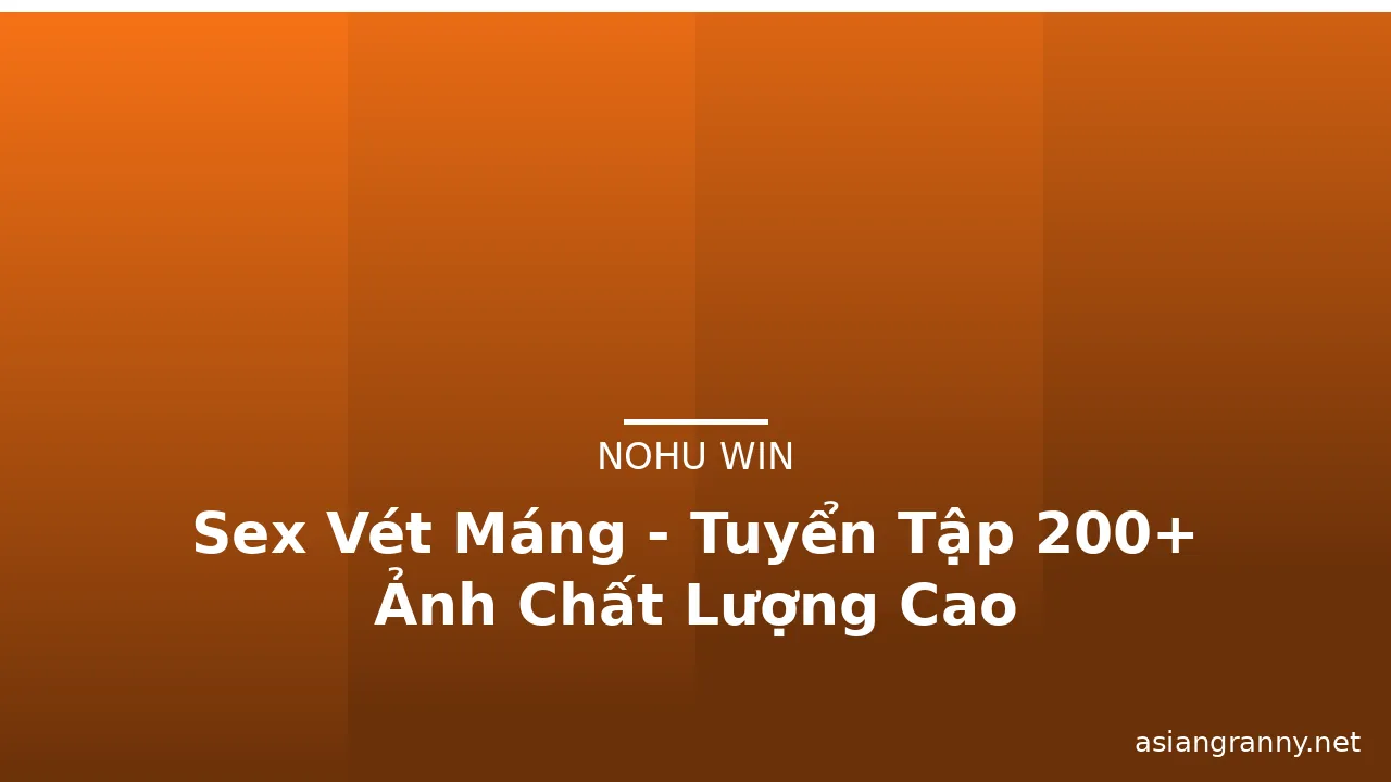 Sex Vét Máng - Tuyển Tập 200+ Ảnh Chất Lượng Cao · ảnh 1