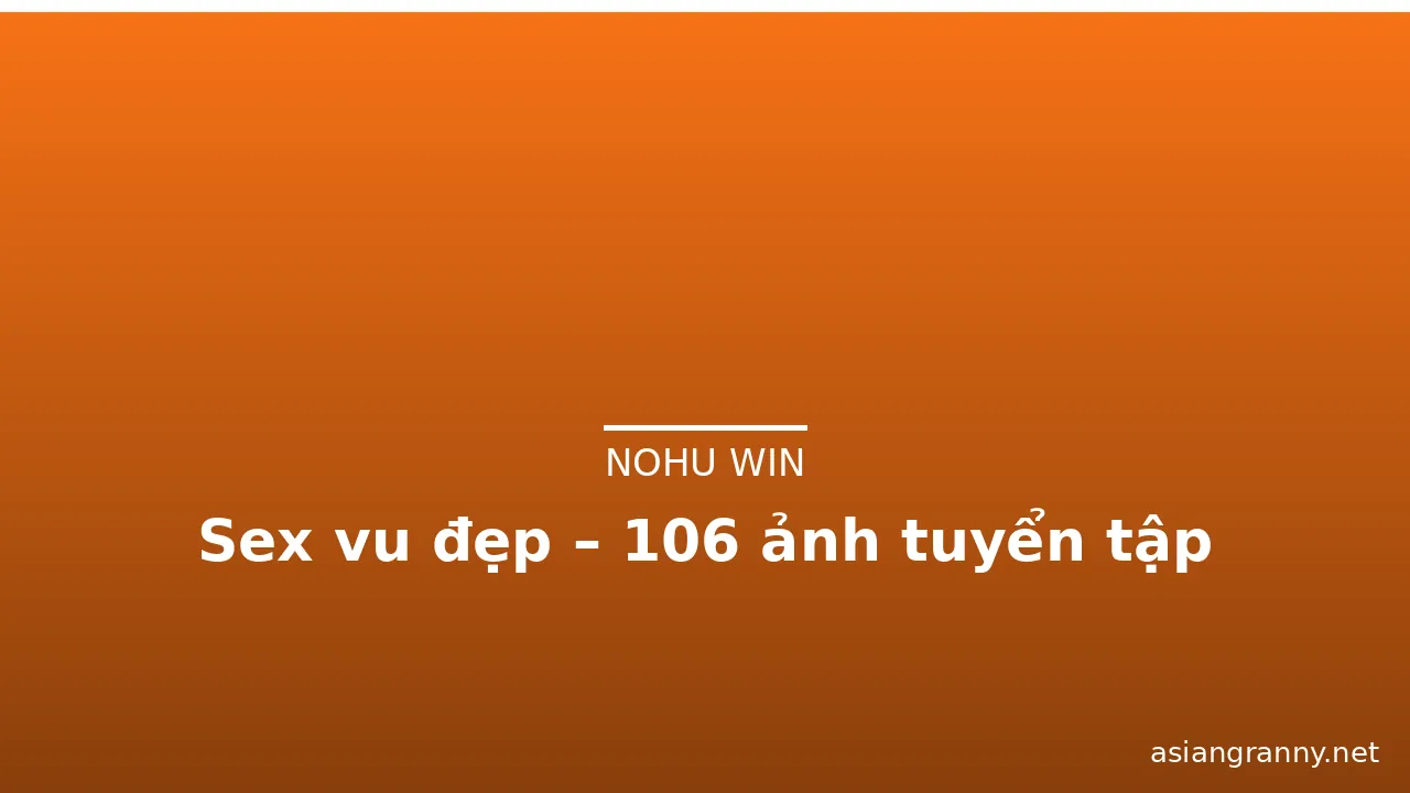 Sex vu đẹp – 106 ảnh tuyển tập