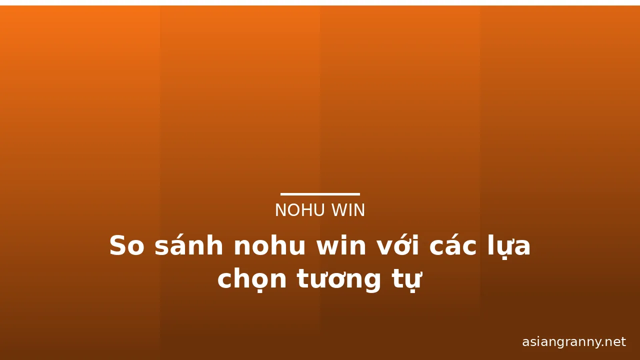 So sánh nohu win với các lựa chọn tương tự — nohu win · ảnh 1
