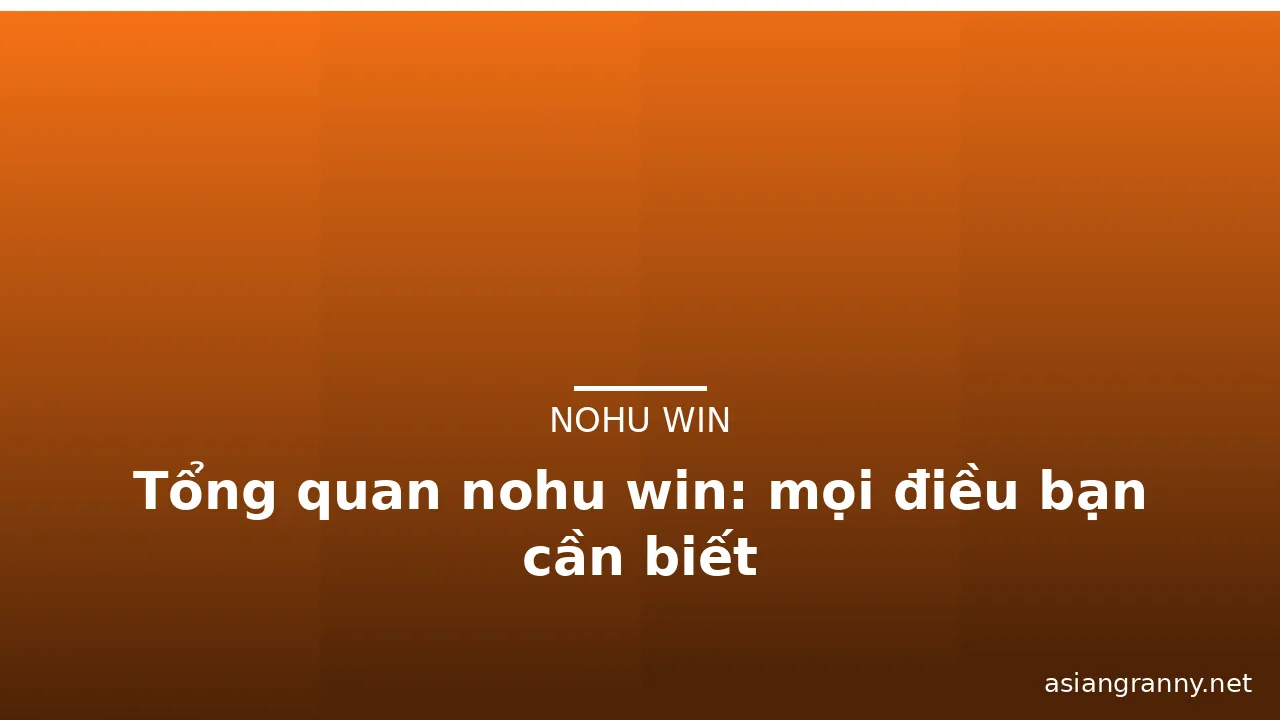 Tổng quan nohu win: mọi điều bạn cần biết — nohu win · ảnh 1