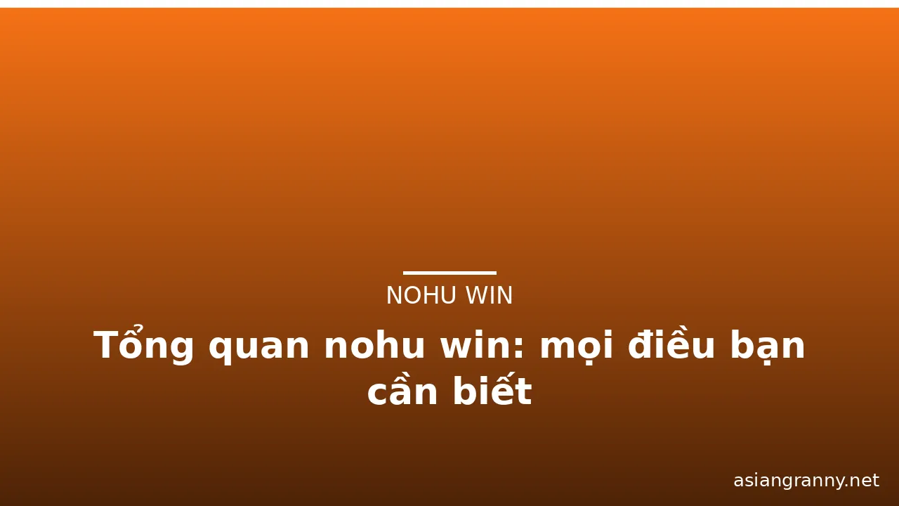 Tổng quan nohu win: mọi điều bạn cần biết — nohu win · ảnh 2