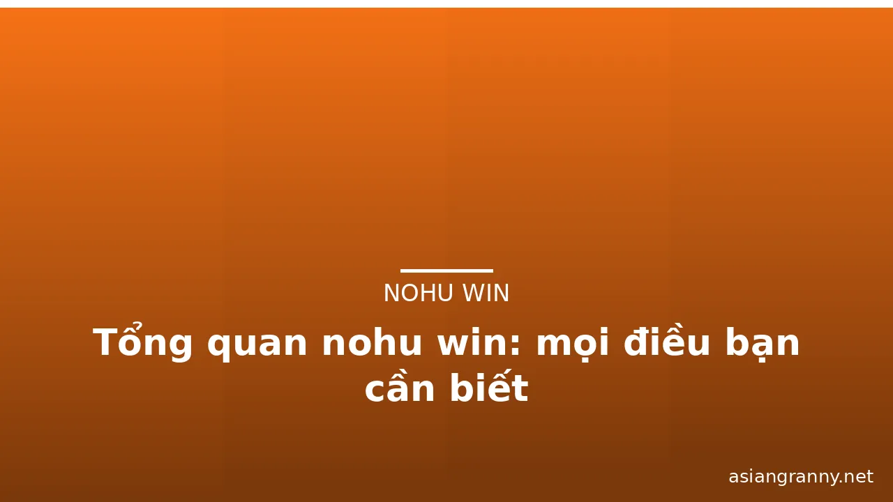 Tổng quan nohu win: mọi điều bạn cần biết