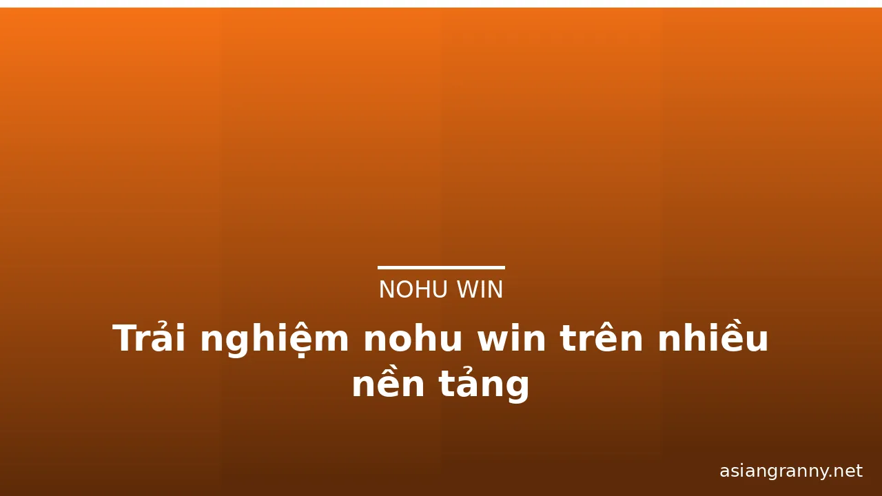 Trải nghiệm nohu win trên nhiều nền tảng — nohu win · ảnh 1